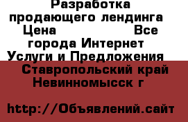 	Разработка продающего лендинга › Цена ­ 5000-10000 - Все города Интернет » Услуги и Предложения   . Ставропольский край,Невинномысск г.
